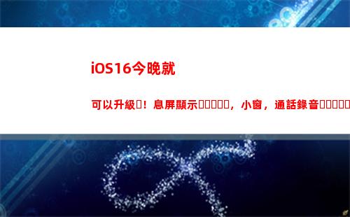 iOS16今晚就可以升級！息屏顯示，小窗，通話錄音，你最期待哪個